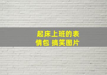 起床上班的表情包 搞笑图片